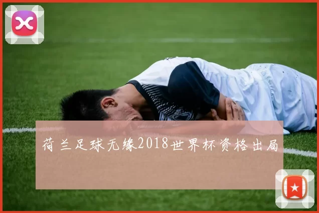 荷兰足球无缘2018世界杯资格出局