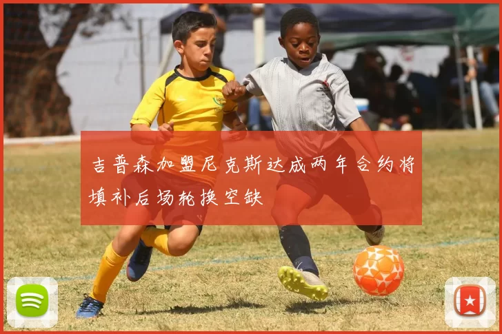 吉普森加盟尼克斯达成两年合约将填补后场轮换空缺