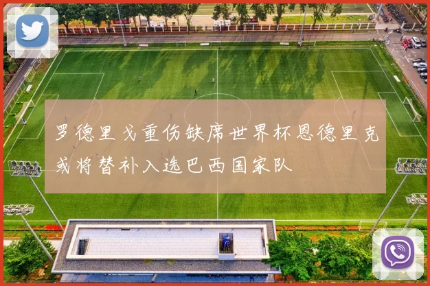 罗德里戈重伤缺席世界杯恩德里克或将替补入选巴西国家队