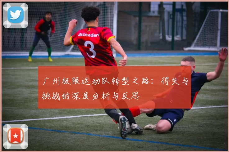 广州极限运动队转型之路：得失与挑战的深度分析与反思
