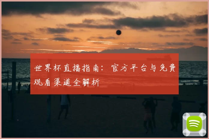 世界杯直播指南:官方平台与免费观看渠道全解析