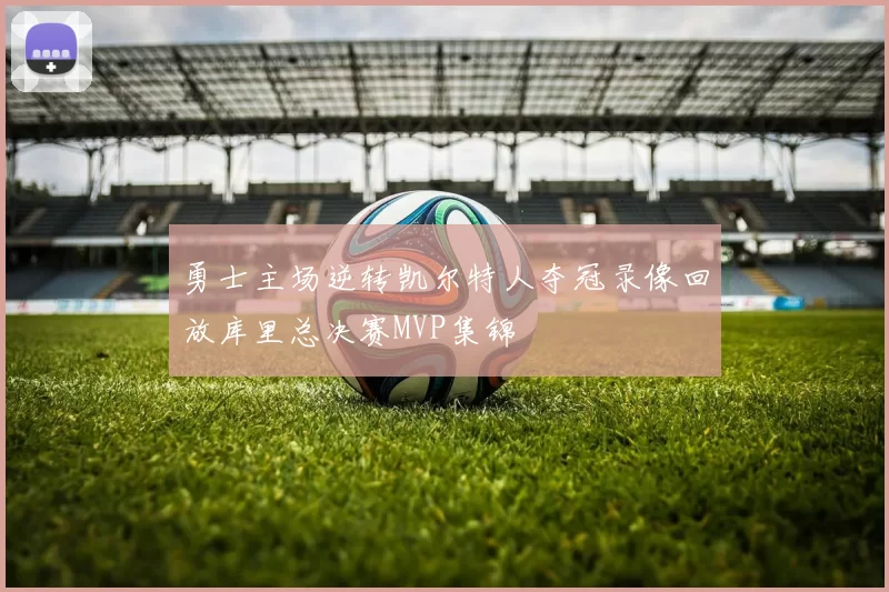勇士主场逆转凯尔特人夺冠录像回放库里总决赛MVP集锦