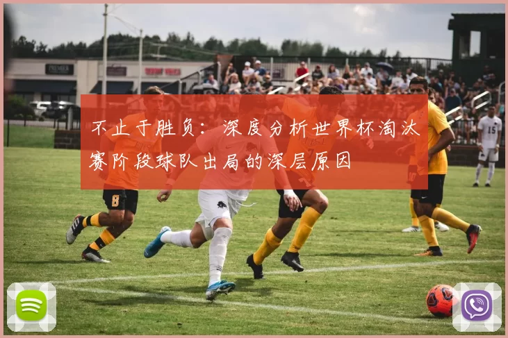 不止于胜负：深度分析世界杯淘汰赛阶段球队出局的深层原因