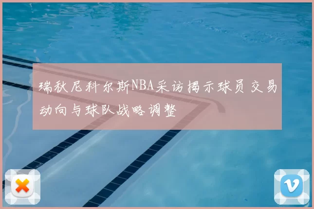 瑞秋尼科尔斯NBA采访揭示球员交易动向与球队战略调整