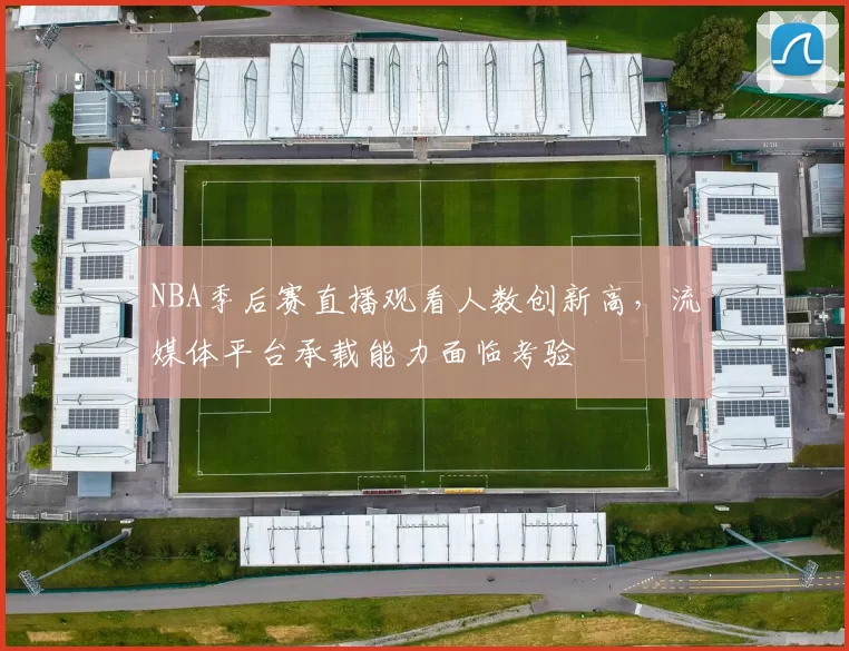 NBA季后赛直播观看人数创新高，流媒体平台承载能力面临考验