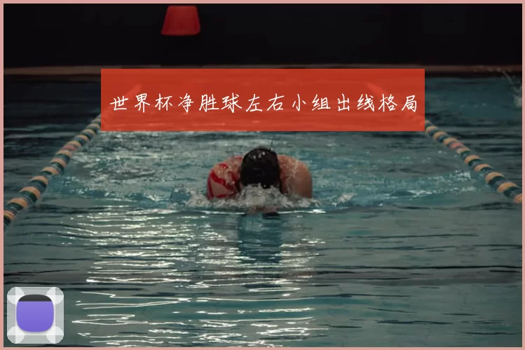 世界杯净胜球左右小组出线格局
