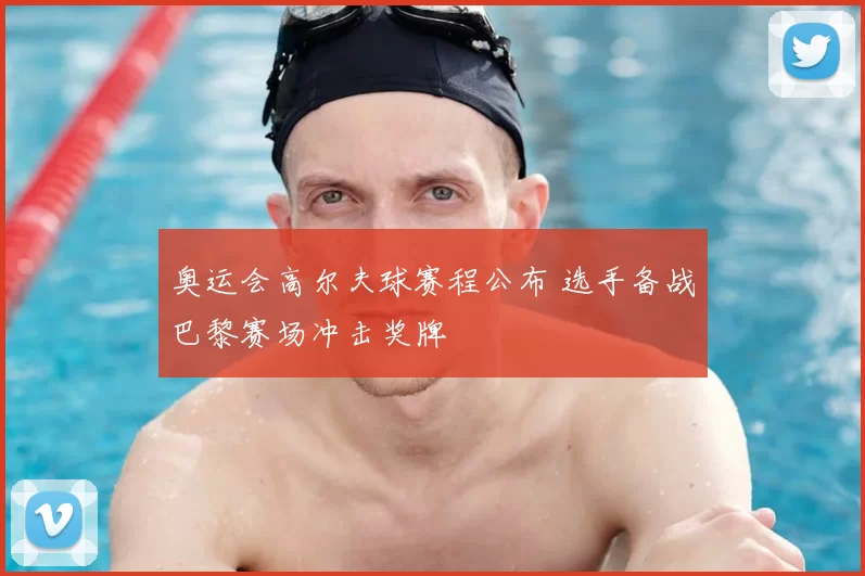 奥运会高尔夫球赛程公布 选手备战巴黎赛场冲击奖牌