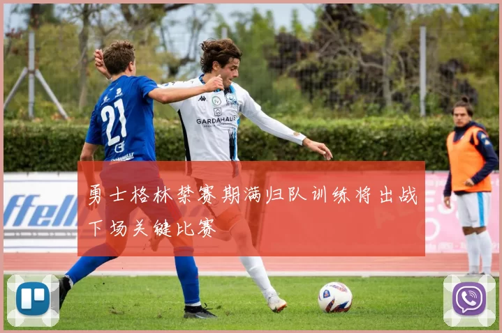 勇士格林禁赛期满归队训练将出战下场关键比赛