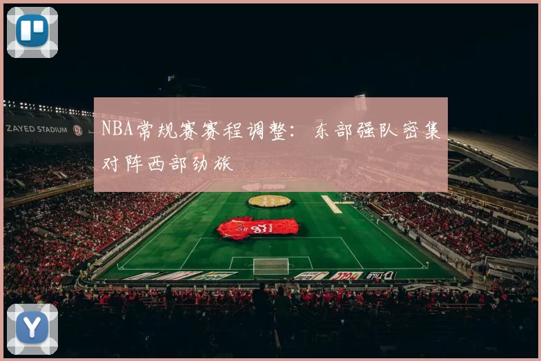 NBA常规赛赛程调整:东部强队密集对阵西部劲旅