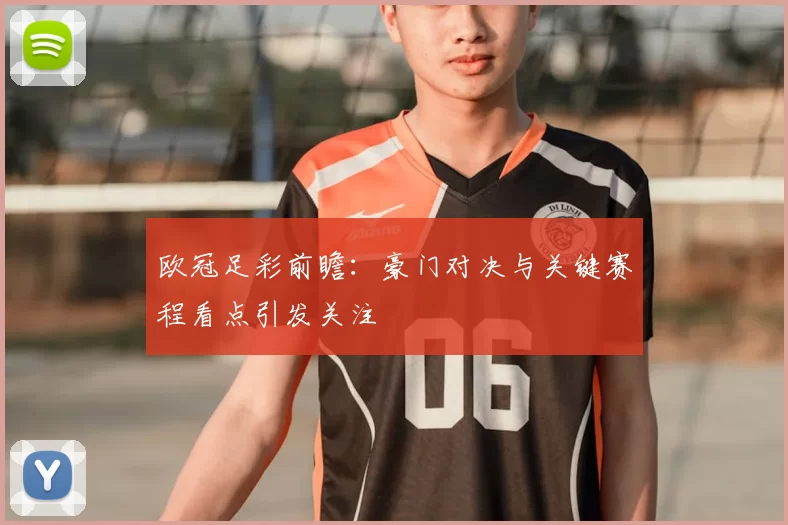 欧冠足彩前瞻:豪门对决与关键赛程看点引发关注