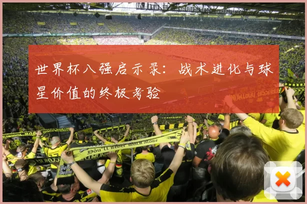 世界杯八强启示录:战术进化与球星价值的终极考验