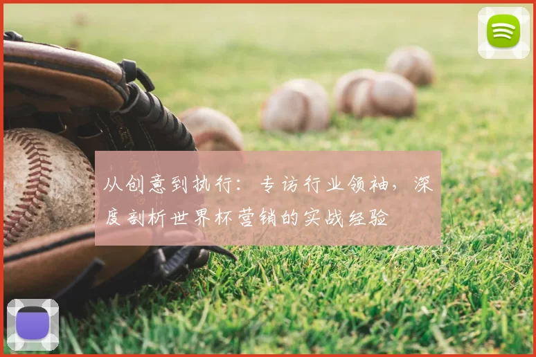 从创意到执行:专访行业领袖,深度剖析世界杯营销的实战经验