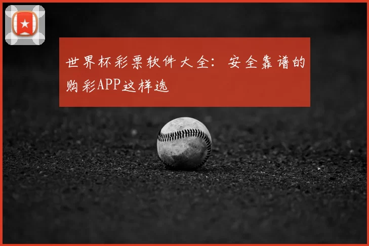 世界杯彩票软件大全:安全靠谱的购彩APP这样选