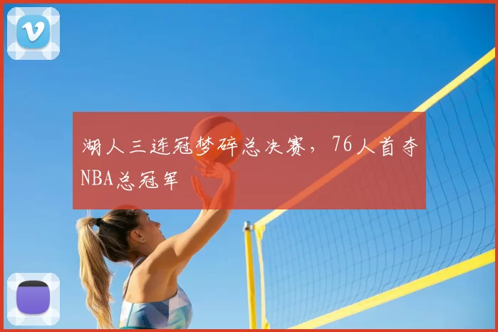 湖人三连冠梦碎总决赛，76人首夺NBA总冠军