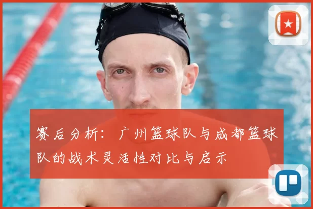 赛后分析：广州篮球队与成都篮球队的战术灵活性对比与启示