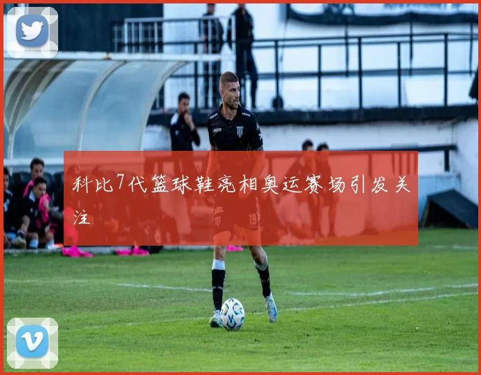 科比7代篮球鞋亮相奥运赛场引发关注