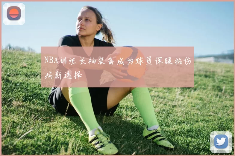 NBA训练长袖装备成为球员保暖抗伤病新选择