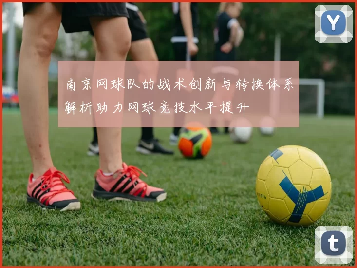 南京网球队的战术创新与转换体系解析助力网球竞技水平提升