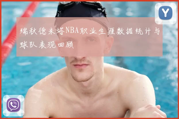 瑞秋德米塔NBA职业生涯数据统计与球队表现回顾
