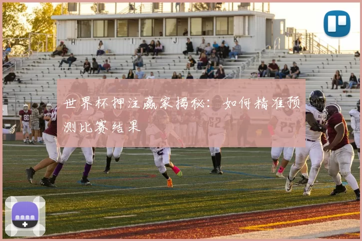 世界杯押注赢家揭秘：如何精准预测比赛结果