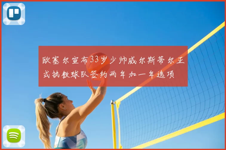 欧塞尔宣布33岁少帅威尔斯蒂尔正式执教球队签约两年加一年选项