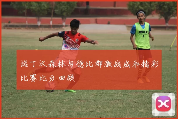 诺丁汉森林与德比郡激战成和精彩比赛比分回顾