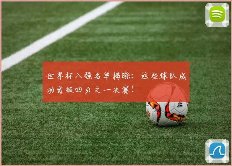 世界杯八强名单揭晓:这些球队成功晋级四分之一决赛!