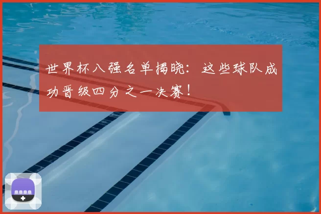 世界杯八强名单揭晓:这些球队成功晋级四分之一决赛!