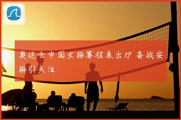 奥运会中国女排赛程表出炉 备战安排引关注