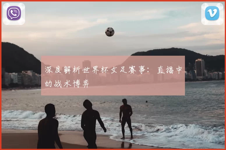 深度解析世界杯女足赛事：直播中的战术博弈
