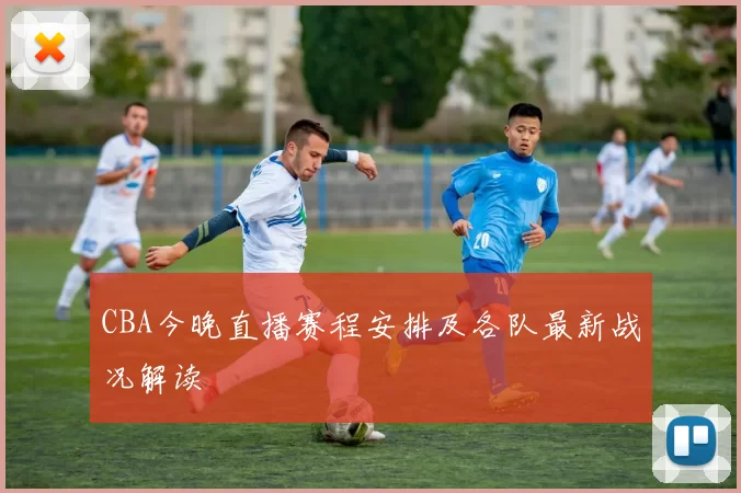 CBA今晚直播赛程安排及各队最新战况解读