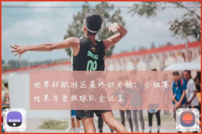 世界杯欧洲区最终积分榜:小组赛结果与晋级球队全记录