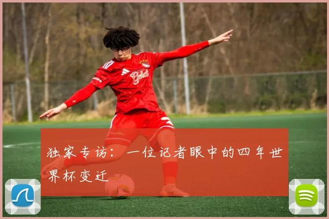 独家专访:一位记者眼中的四年世界杯变迁