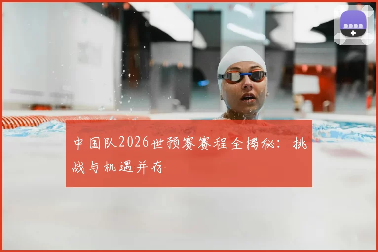 中国队2026世预赛赛程全揭秘：挑战与机遇并存
