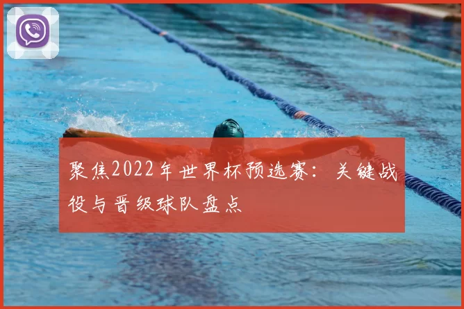 聚焦2022年世界杯预选赛：关键战役与晋级球队盘点