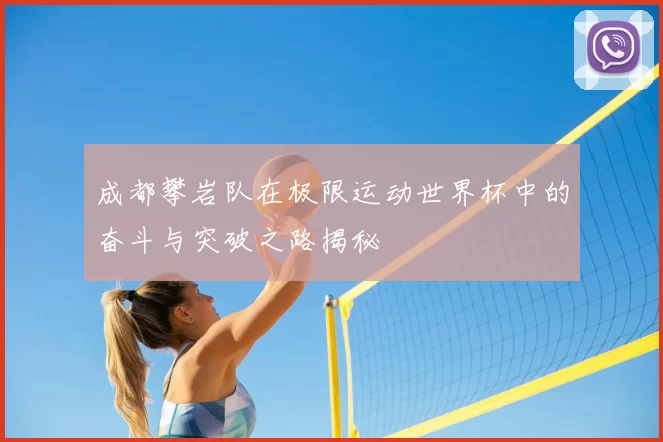 成都攀岩队在极限运动世界杯中的奋斗与突破之路揭秘