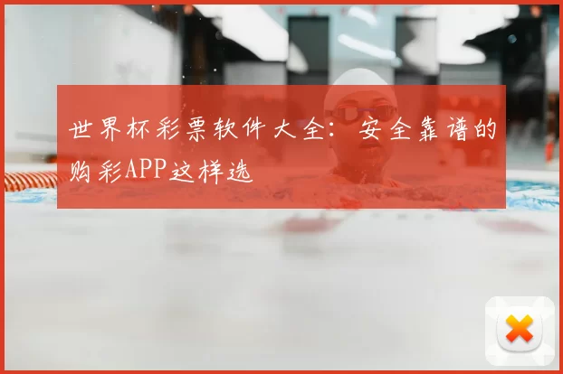 世界杯彩票软件大全:安全靠谱的购彩APP这样选