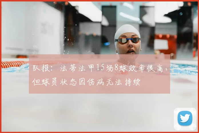队报：法蒂法甲15场8球效率很高，但球员状态因伤病无法持续