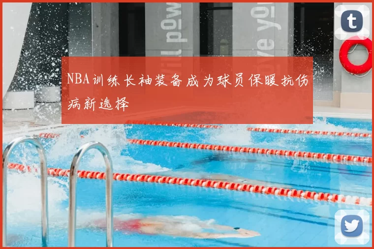 NBA训练长袖装备成为球员保暖抗伤病新选择
