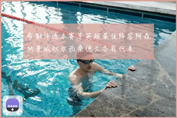 希勒评选本赛季英超最佳阵容阿森纳曼城切尔西桑德兰各有代表