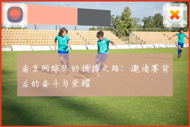 南京网球队的拼搏之路：邀请赛背后的奋斗与荣耀