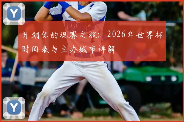 计划你的观赛之旅:2026年世界杯时间表与主办城市详解