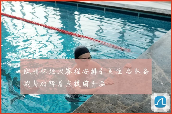 欧洲杯场次赛程安排引关注 各队备战与对阵看点提前升温