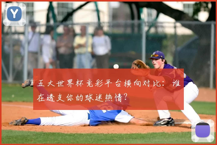 五大世界杯竞彩平台横向对比:谁在透支你的球迷热情?