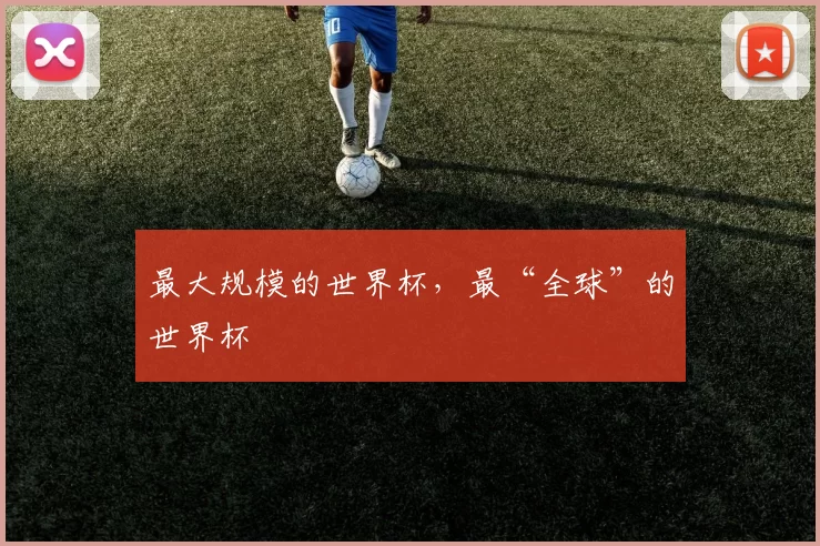 最大规模的世界杯,最“全球”的世界杯