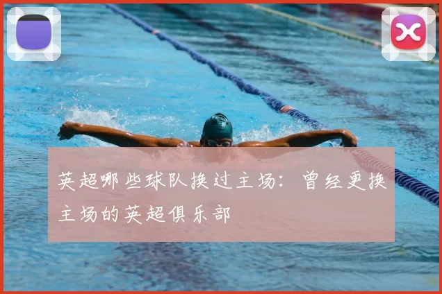 英超哪些球队换过主场:曾经更换主场的英超俱乐部