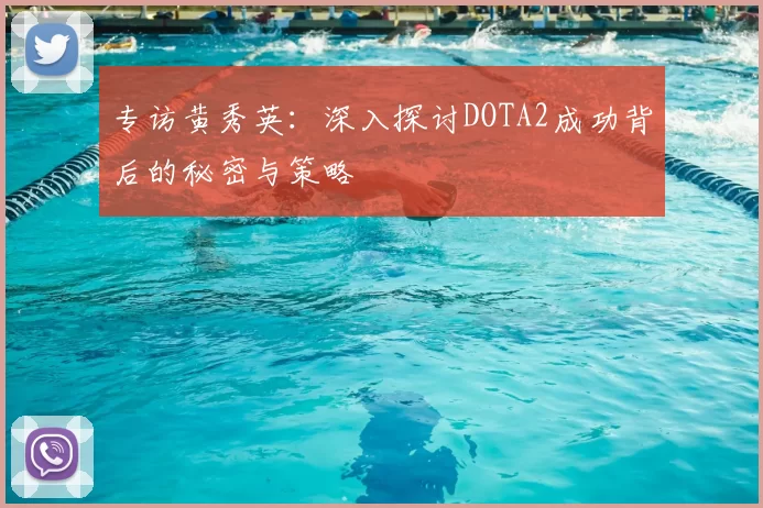 专访黄秀英:深入探讨DOTA2成功背后的秘密与策略