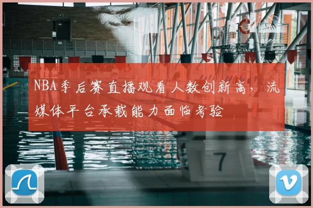 NBA季后赛直播观看人数创新高，流媒体平台承载能力面临考验
