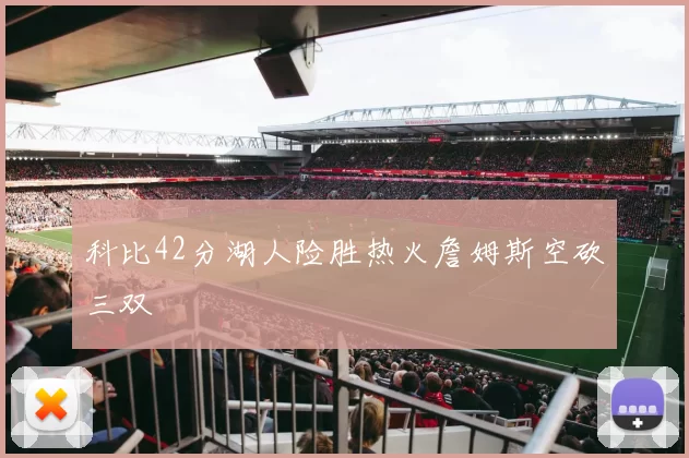 科比42分湖人险胜热火詹姆斯空砍三双