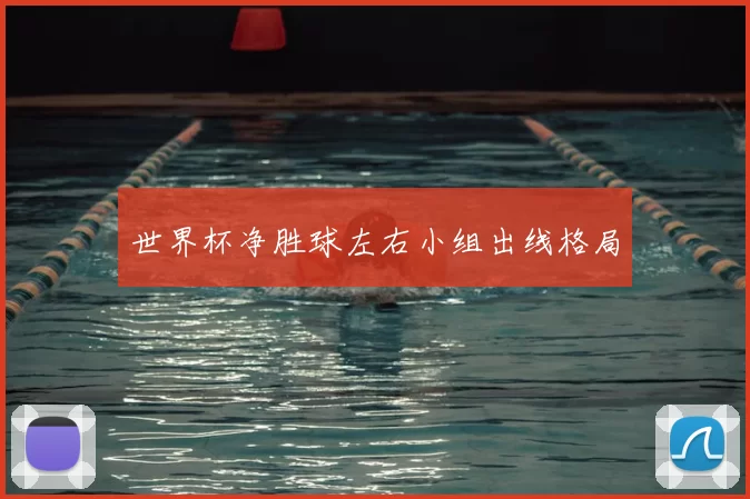 世界杯净胜球左右小组出线格局